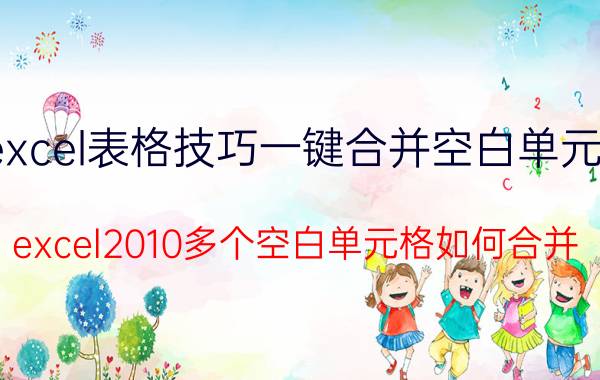 excel表格技巧一键合并空白单元格 excel2010多个空白单元格如何合并？